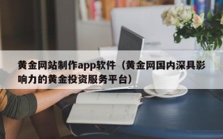 晋江黄金网站制作app软件（黄金网国内深具影响力的黄金投资服务平台）