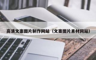 晋江高清文案图片制作网站（文案图片素材网站）