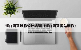 晋江海口网页制作设计培训（海口网页网站制作）