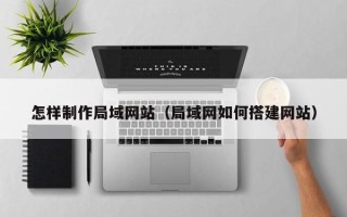 晋江怎样制作局域网站（局域网如何搭建网站）