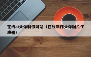 晋江在线ai头像制作网站（在线制作头像图片生成器）