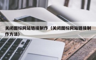 晋江关闭图标网站链接制作（关闭图标网站链接制作方法）