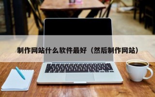 晋江制作网站什么软件最好（然后制作网站）