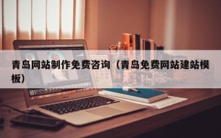 晋江青岛网站制作免费咨询（青岛免费网站建站模板）