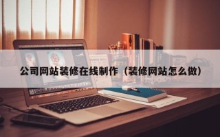 晋江公司网站装修在线制作（装修网站怎么做）