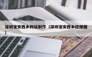 晋江深圳宝安西乡网站制作（深圳宝安西乡控规图）
