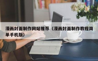 晋江漫画封面制作网站推荐（漫画封面制作教程简单手机版）